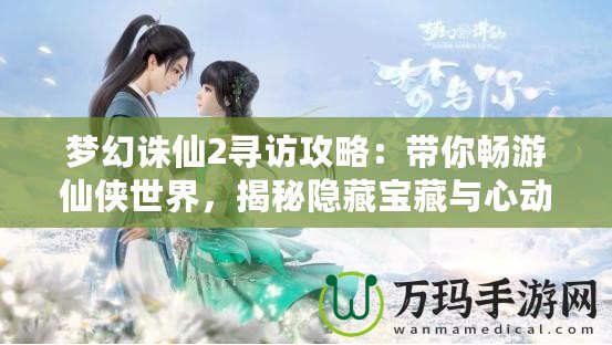 夢(mèng)幻誅仙2尋訪攻略：帶你暢游仙俠世界，揭秘隱藏寶藏與心動(dòng)之旅