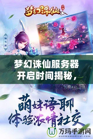 夢(mèng)幻誅仙服務(wù)器開(kāi)啟時(shí)間揭秘，開(kāi)啟你心中的仙俠之夢(mèng)！