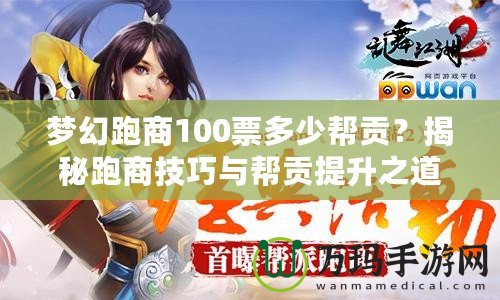 夢幻跑商100票多少幫貢？揭秘跑商技巧與幫貢提升之道