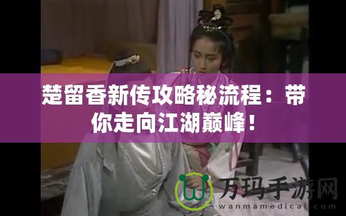楚留香新傳攻略秘流程：帶你走向江湖巔峰！