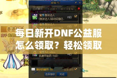 每日新開DNF公益服怎么領(lǐng)取？輕松領(lǐng)取免費(fèi)福利！