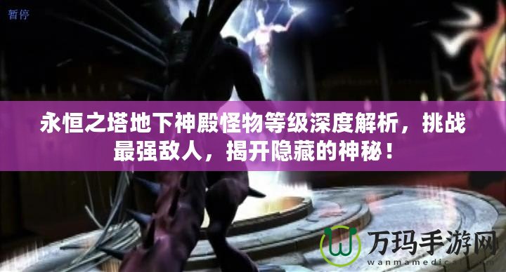 永恒之塔地下神殿怪物等級(jí)深度解析，挑戰(zhàn)最強(qiáng)敵人，揭開(kāi)隱藏的神秘！
