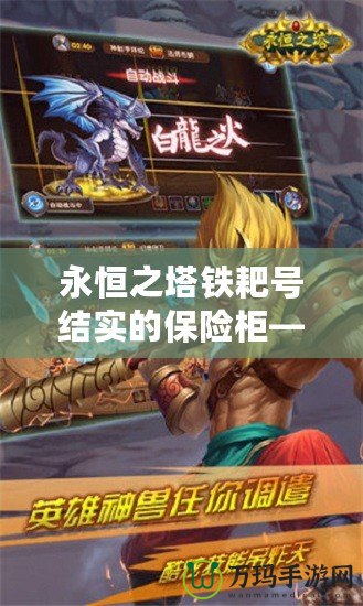永恒之塔鐵耙號結(jié)實(shí)的保險(xiǎn)柜——安全與信賴的代名詞