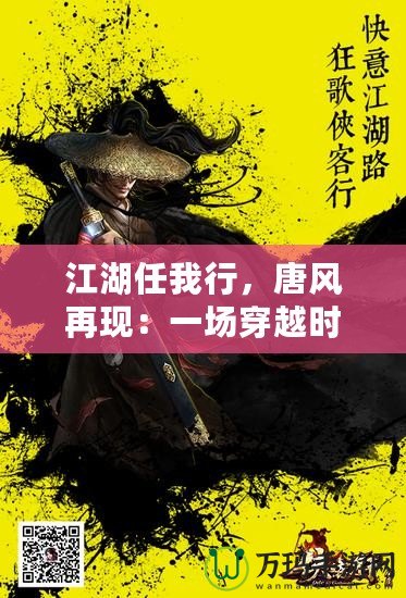 江湖任我行，唐風(fēng)再現(xiàn)：一場(chǎng)穿越時(shí)空的武俠盛宴