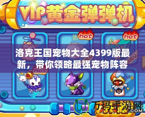 洛克王國寵物大全4399版最新，帶你領略最強寵物陣容！