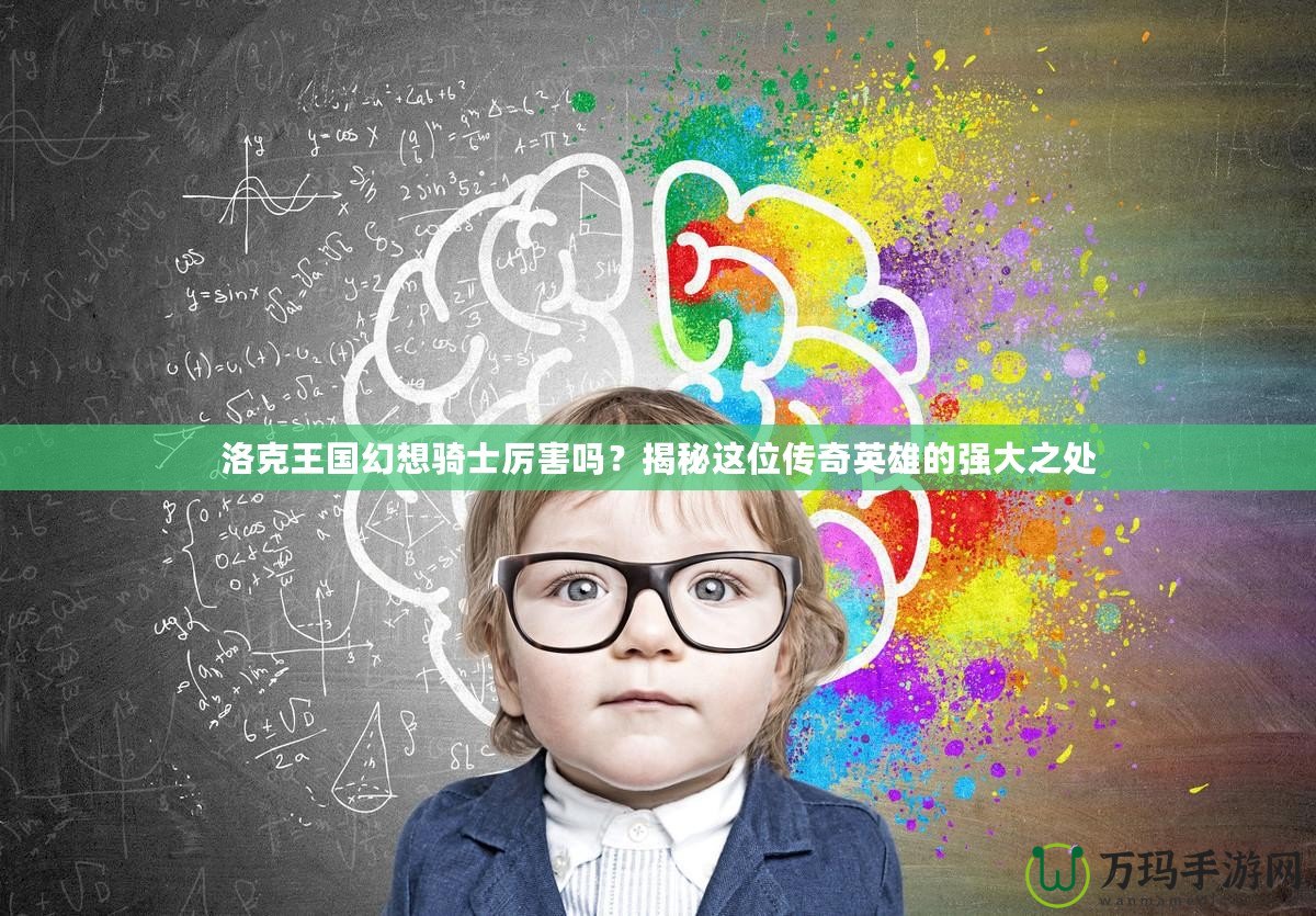 洛克王國幻想騎士厲害嗎？揭秘這位傳奇英雄的強大之處