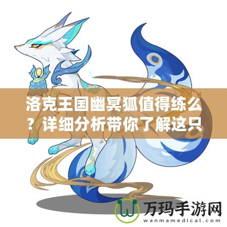 洛克王國幽冥狐值得練么？詳細(xì)分析帶你了解這只神秘寵物！