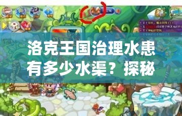 洛克王國(guó)治理水患有多少水渠？探秘水渠背后的智慧與力量