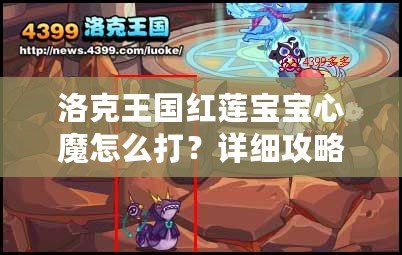 洛克王國紅蓮寶寶心魔怎么打？詳細(xì)攻略助你輕松擊敗強(qiáng)敵！
