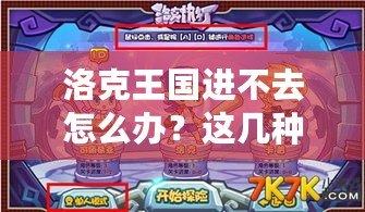 洛克王國進(jìn)不去怎么辦？這幾種方法幫你快速解決登錄難題！