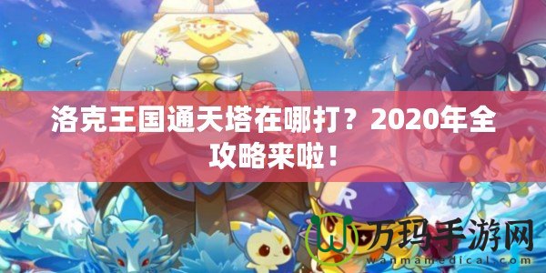 洛克王國通天塔在哪打？2020年全攻略來啦！