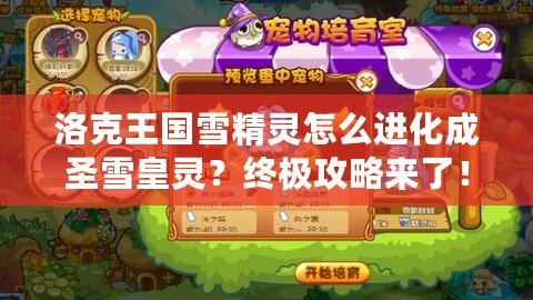 洛克王國(guó)雪精靈怎么進(jìn)化成圣雪皇靈？終極攻略來(lái)了！