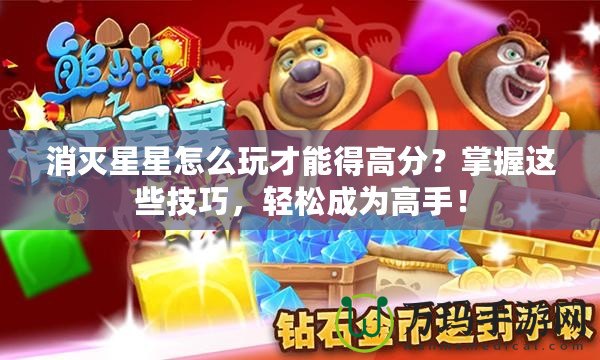 消滅星星怎么玩才能得高分？掌握這些技巧，輕松成為高手！