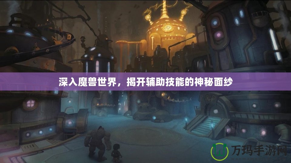 深入魔獸世界，揭開輔助技能的神秘面紗