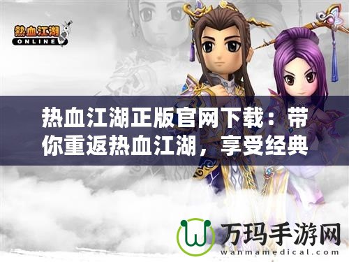 熱血江湖正版官網(wǎng)下載：帶你重返熱血江湖，享受經(jīng)典PK與絕世武俠