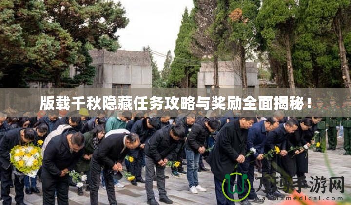 版載千秋隱藏任務攻略與獎勵全面揭秘！
