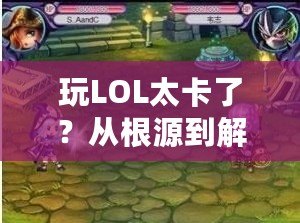 玩LOL太卡了？從根源到解決方案，帶你暢享無延遲游戲體驗！