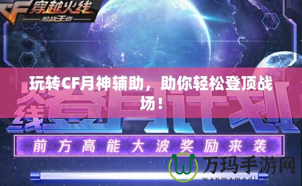 玩轉(zhuǎn)CF月神輔助，助你輕松登頂戰(zhàn)場！