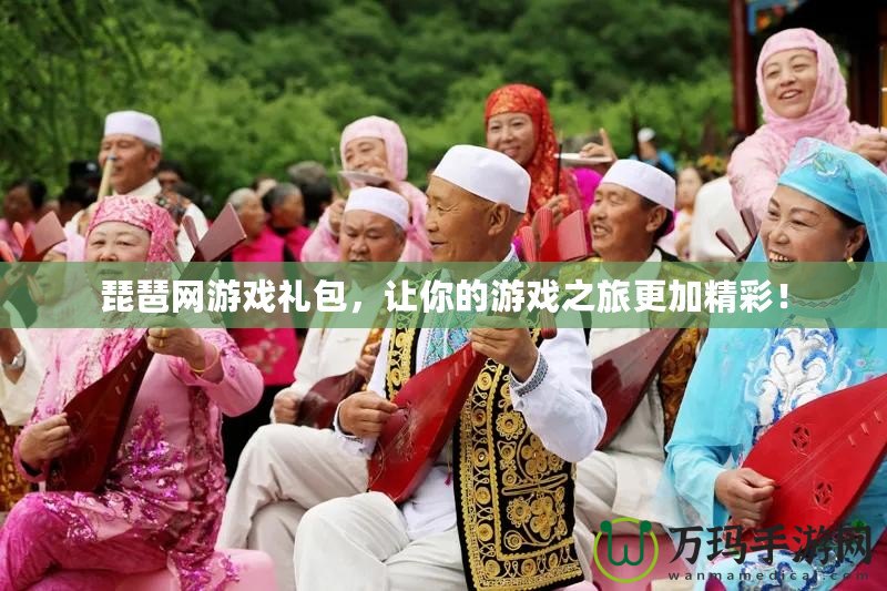 琵琶網(wǎng)游戲禮包，讓你的游戲之旅更加精彩！