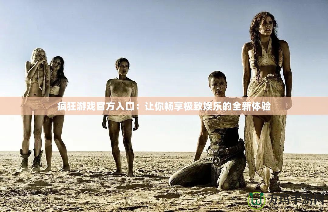 瘋狂游戲官方入口：讓你暢享極致娛樂(lè)的全新體驗(yàn)