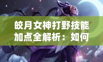 皎月女神打野技能加點(diǎn)全解析：如何在峽谷中主宰戰(zhàn)局！
