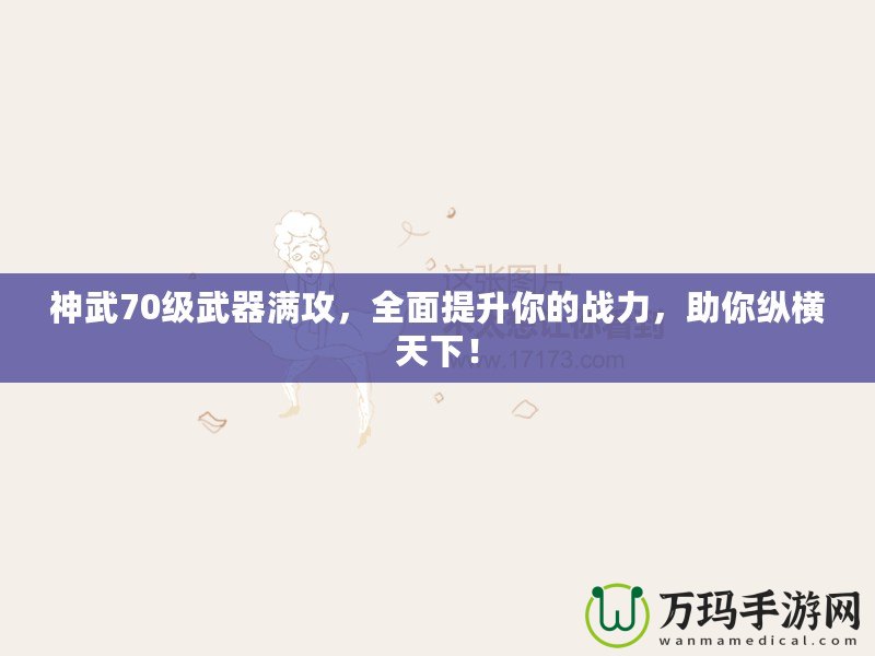 神武70級(jí)武器滿(mǎn)攻，全面提升你的戰(zhàn)力，助你縱橫天下！