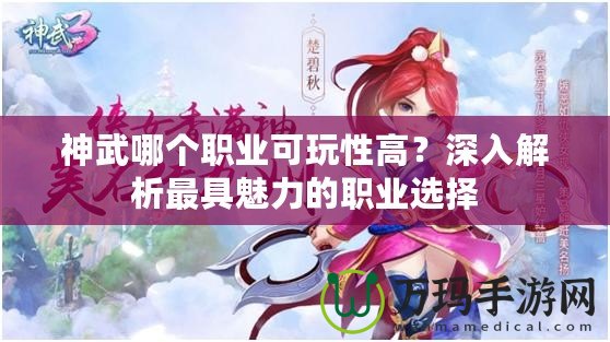 神武哪個職業(yè)可玩性高？深入解析最具魅力的職業(yè)選擇