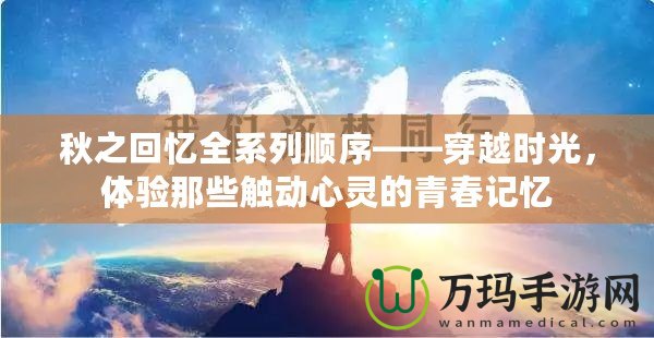 秋之回憶全系列順序——穿越時(shí)光，體驗(yàn)?zāi)切┯|動(dòng)心靈的青春記憶