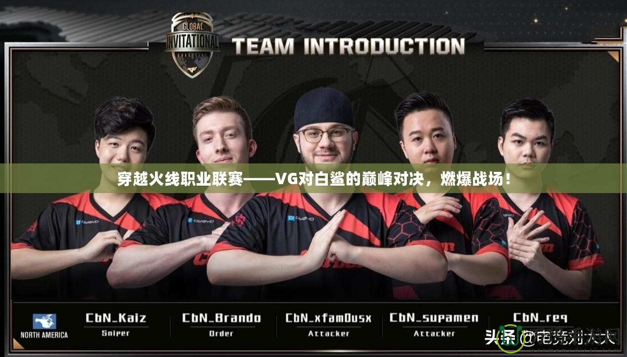 穿越火線職業(yè)聯(lián)賽——VG對白鯊的巔峰對決，燃爆戰(zhàn)場！