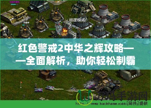 紅色警戒2中華之輝攻略——全面解析，助你輕松制霸戰(zhàn)場