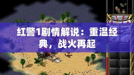 紅警1劇情解說：重溫經(jīng)典，戰(zhàn)火再起