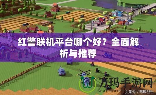紅警聯(lián)機(jī)平臺哪個好？全面解析與推薦