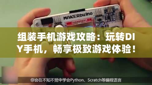 組裝手機(jī)游戲攻略：玩轉(zhuǎn)DIY手機(jī)，暢享極致游戲體驗(yàn)！