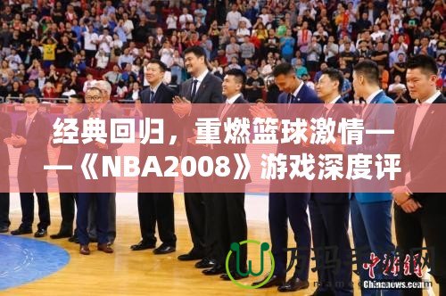 經(jīng)典回歸，重燃籃球激情——《NBA2008》游戲深度評測與體驗(yàn)