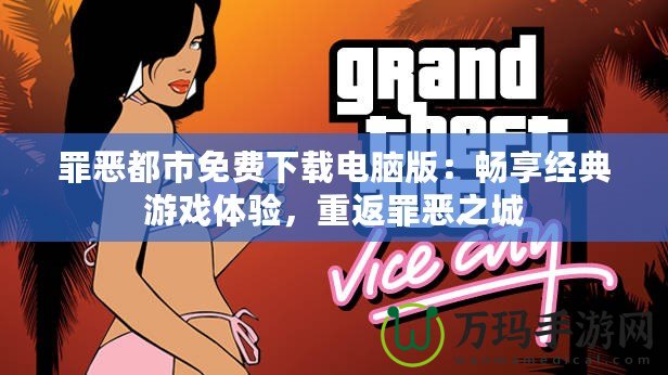 罪惡都市免費(fèi)下載電腦版：暢享經(jīng)典游戲體驗(yàn)，重返罪惡之城