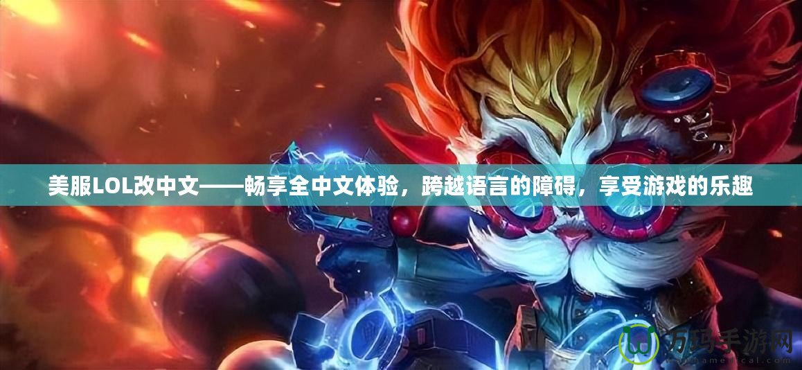 美服LOL改中文——暢享全中文體驗(yàn)，跨越語言的障礙，享受游戲的樂趣