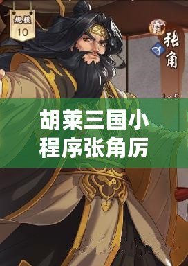 胡萊三國小程序張角厲害嗎？揭秘這位三國風(fēng)云人物的真正實(shí)力