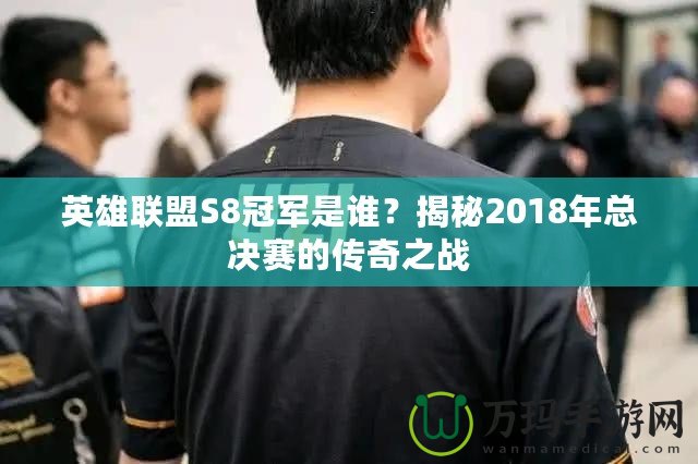 英雄聯(lián)盟S8冠軍是誰(shuí)？揭秘2018年總決賽的傳奇之戰(zhàn)