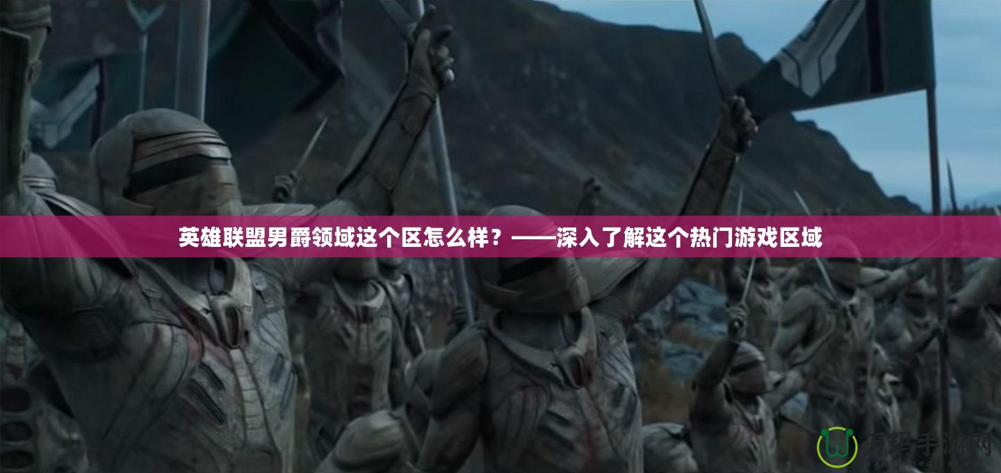 英雄聯(lián)盟男爵領域這個區(qū)怎么樣？——深入了解這個熱門游戲區(qū)域