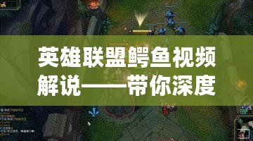 英雄聯(lián)盟鱷魚視頻解說——帶你深度解析強力上單英雄