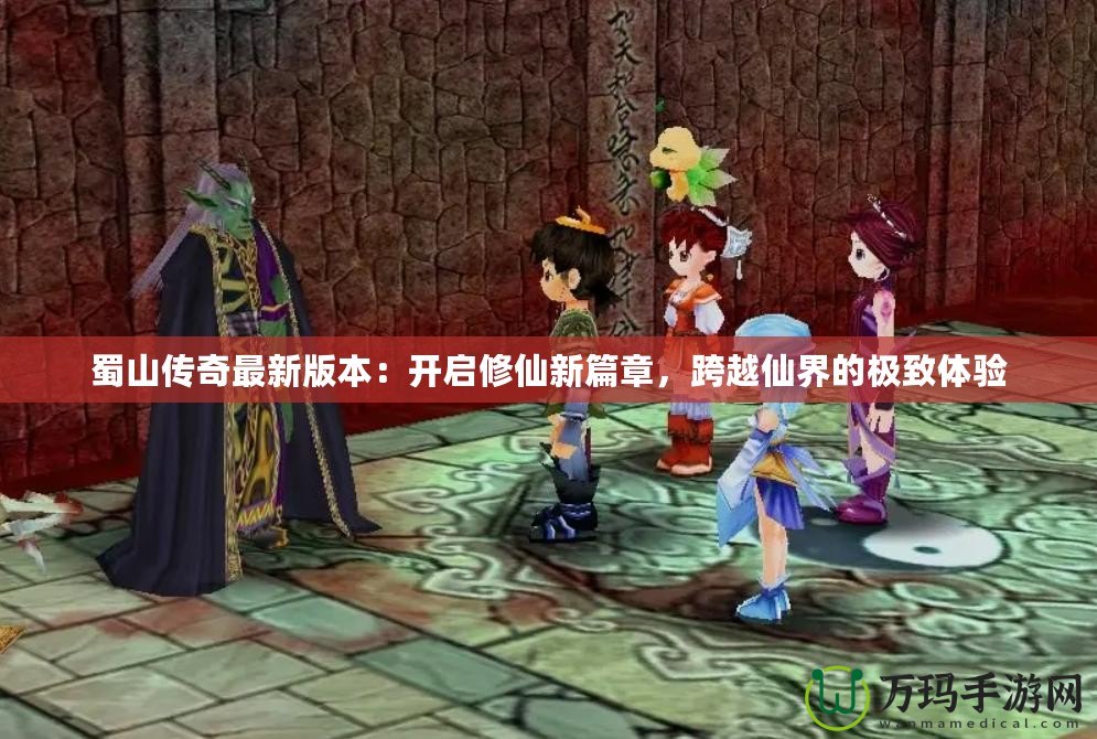 蜀山傳奇最新版本：開啟修仙新篇章，跨越仙界的極致體驗(yàn)