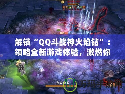 解鎖“QQ斗戰(zhàn)神火焰鉆”：領(lǐng)略全新游戲體驗(yàn)，激燃你的戰(zhàn)斗激情！
