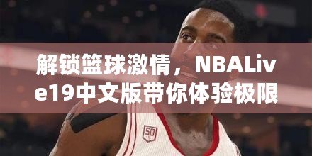 解鎖籃球激情，NBALive19中文版帶你體驗(yàn)極限對(duì)抗！