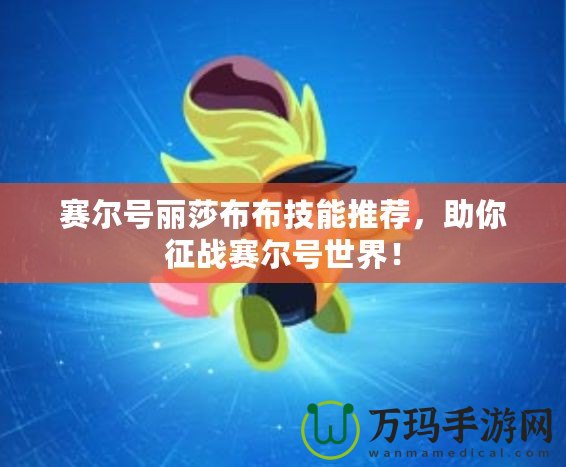 賽爾號麗莎布布技能推薦，助你征戰(zhàn)賽爾號世界！