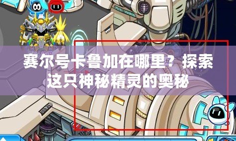 賽爾號(hào)卡魯加在哪里？探索這只神秘精靈的奧秘