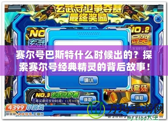 賽爾號(hào)巴斯特什么時(shí)候出的？探索賽爾號(hào)經(jīng)典精靈的背后故事！
