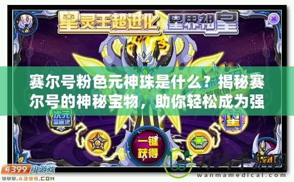 賽爾號粉色元神珠是什么？揭秘賽爾號的神秘寶物，助你輕松成為強者！