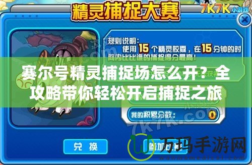 賽爾號精靈捕捉場怎么開？全攻略帶你輕松開啟捕捉之旅