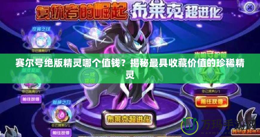 賽爾號絕版精靈哪個值錢？揭秘最具收藏價值的珍稀精靈