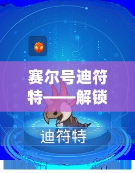 賽爾號(hào)迪符特——解鎖全新奇幻世界，探索無(wú)限冒險(xiǎn)